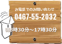 お電話でのお問い合わせ 0467-55-2032 朝8時30分〜17時30分