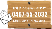 お電話でのお問い合わせ 0467-55-2032 朝8時30分〜17時30分